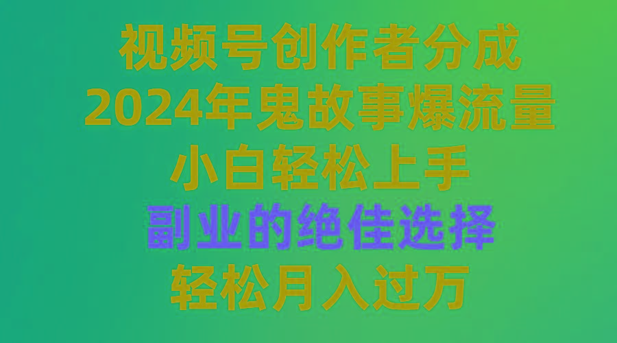 (9385期)视频号创作者分成，2024年鬼故事爆流量，小白轻松上手，副业的绝佳选择…-俗人圈网创