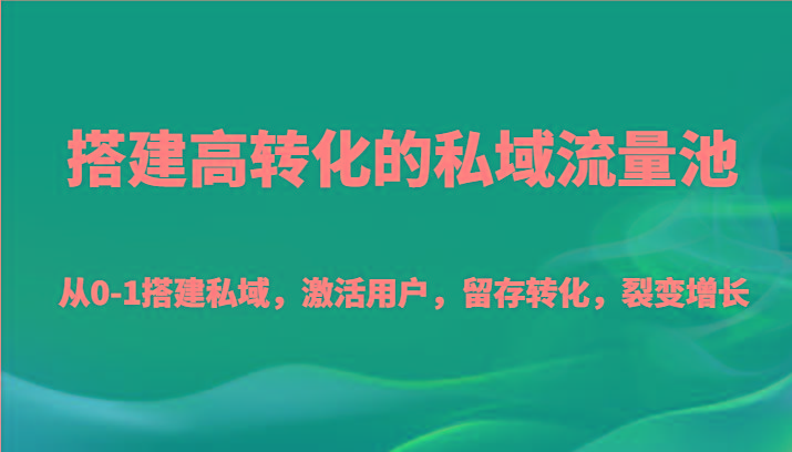 搭建高转化的私域流量池 从0-1搭建私域,激活用户,留存转化,裂变增长(20节课)-俗人圈网创