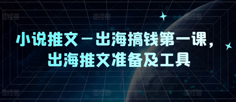 小说推文—出海搞钱第一课，出海推文准备及工具-俗人圈网创