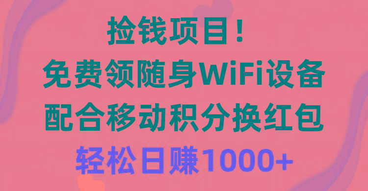 捡钱项目！免费领随身WiFi设备+移动积分换红包，有手就行，轻松日赚1000+-俗人圈网创