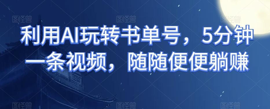 利用AI玩转书单号,5分钟一条视频,随随便便躺赚-俗人圈网创