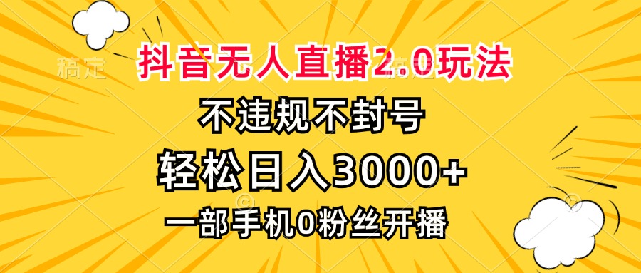 抖音无人直播2.0玩法，不违规不封号，轻松日入3000+，一部手机0粉开播-俗人圈网创