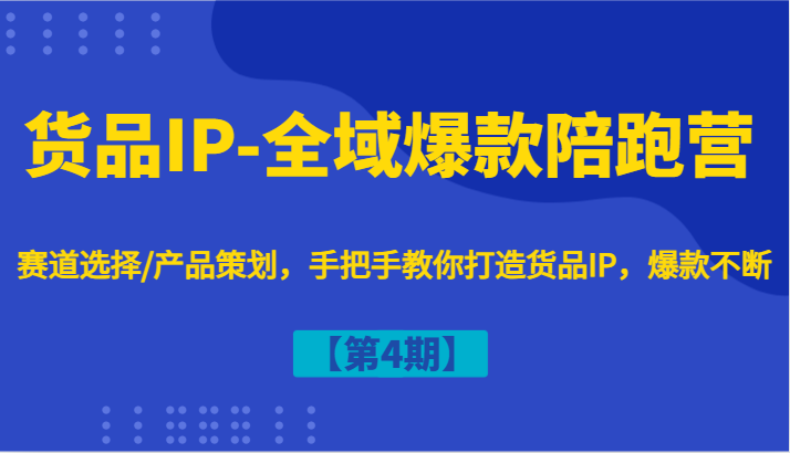 货品IP-全域爆款陪跑营【第4期】赛道选择/产品策划，手把手教你打造货品IP，爆款不断-俗人圈网创