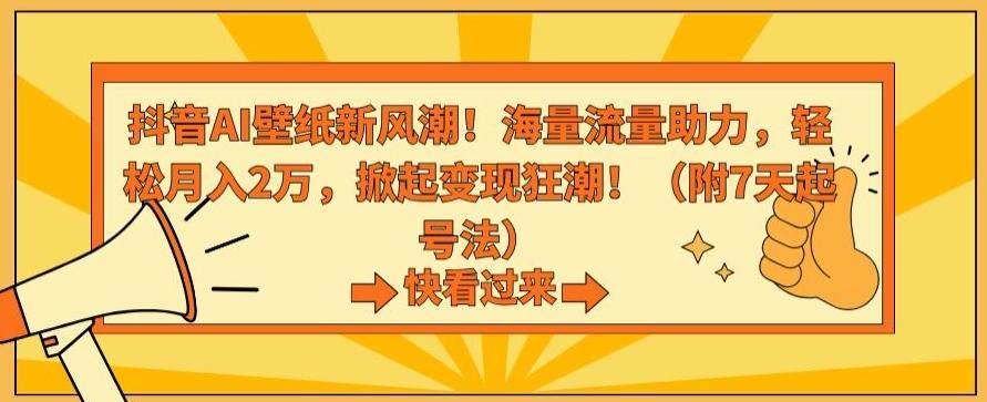 抖音AI壁纸新风潮！海量流量助力，轻松月入2万，掀起变现狂潮【揭秘】-俗人圈网创
