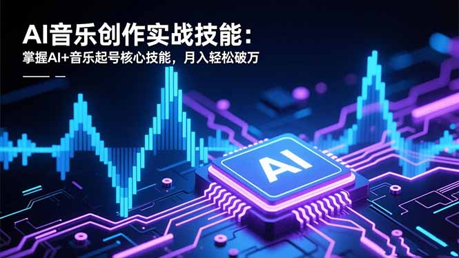 AI音乐创作实战技能:掌握AI+音乐起号核心技能,月入轻松破万-俗人圈网创