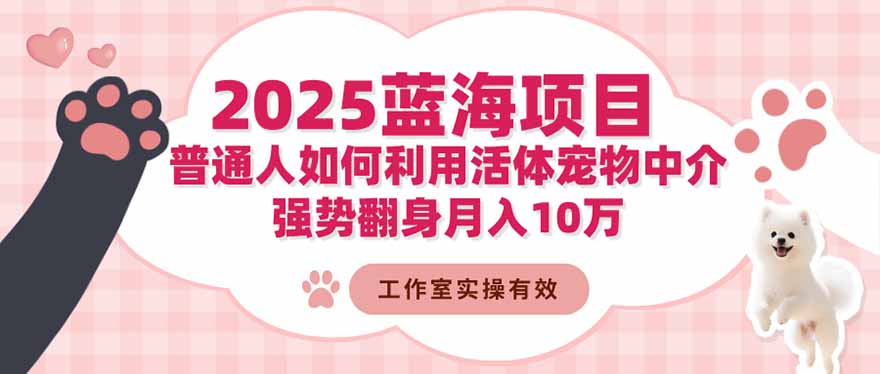 2025蓝海项目：普通人如何利用活体宠物中介，强势翻身月入10万-俗人圈网创