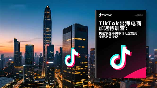 TikTok出海电商加速特训营：快速掌握海外市场运营规则，实现高效变现-俗人圈网创