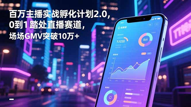 百万主播实战孵化计划2.0,0到1踏入直播赛道,场均GMV突破10万+-俗人圈网创