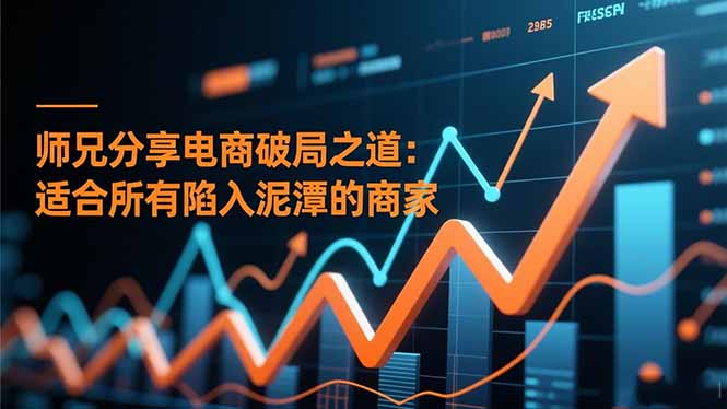 师兄分享电商破局之道：适合所有陷入泥潭的商家-俗人圈网创