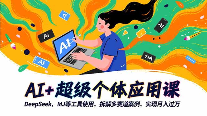 AI+超级个体应用课,DeepSeek,MJ等工具使用,拆解多赛道案例,实现月入过万-俗人圈网创
