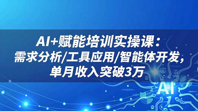 AI+赋能培训实操课:需求分析/工具应用/智能体开发,单月收入突破3万-俗人圈网创