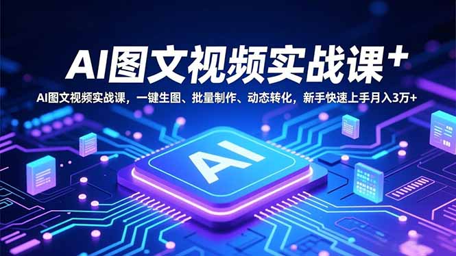 AI图文视频实战课，一键生图、批量制作、动态转化，新手快速上手月入3万+-俗人圈网创