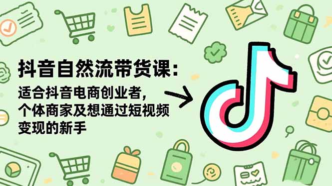 抖音自然流带货课：适合抖音电商创业者,个体商家及想通过短视频变现的新手-俗人圈网创
