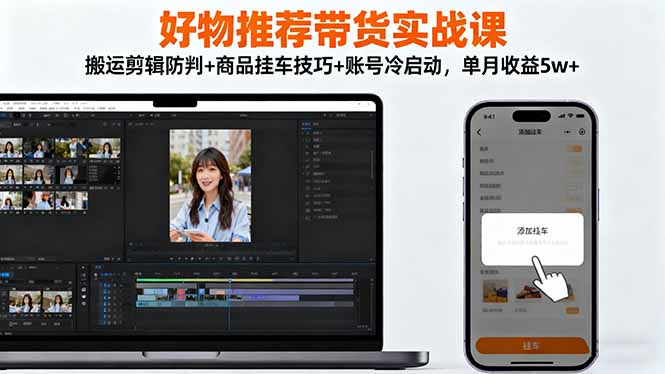 好物推荐带货实战课:搬运剪辑防判+商品挂车技巧+账号冷启动,单月收益5w+-俗人圈网创