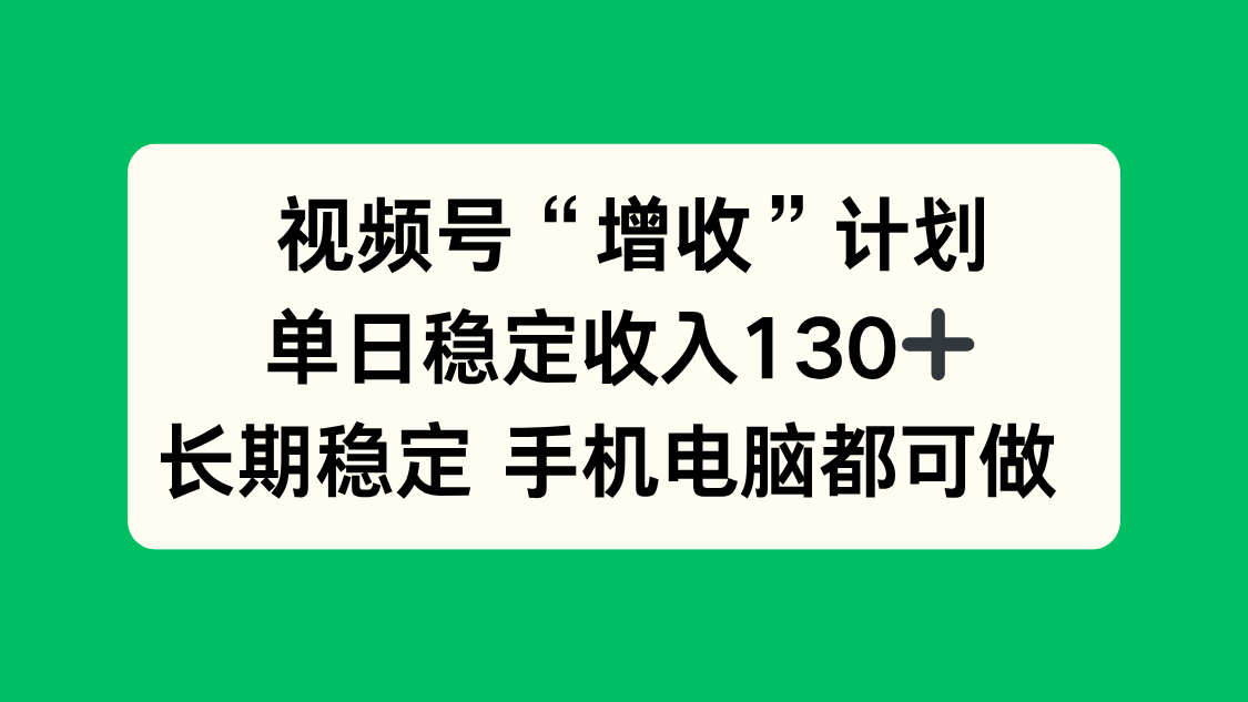 视频号“增收”计划,单日稳定收入130十,长期稳定 手机电脑都可做!-俗人圈网创