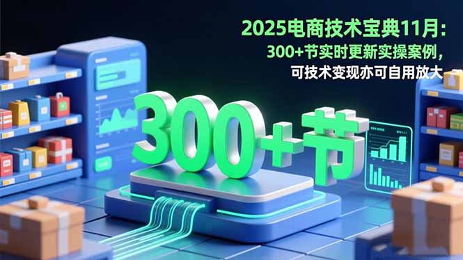 2025电商技术宝典11月：200+节实时更新实操案例，可技术变现亦可自用放大-俗人圈网创