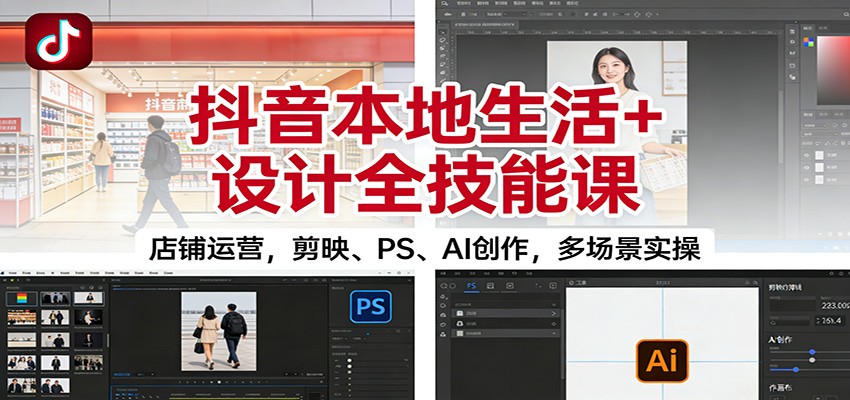 抖音本地生活+设计全技能课:店铺运营,剪映、PS、AI创作,多场景实操-俗人圈网创