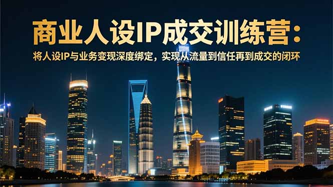 商业人设IP成交训练营-12月:将人设IP与业务变现深度绑定,从流量到信任再到成交闭环-俗人圈网创