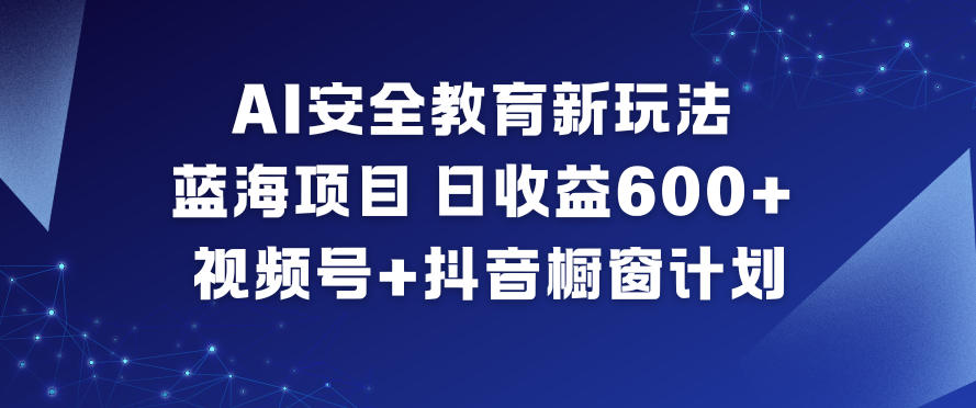 AI安全教育新玩法,蓝海项目,日收益6张+,视频号+抖音橱窗计划-俗人圈网创