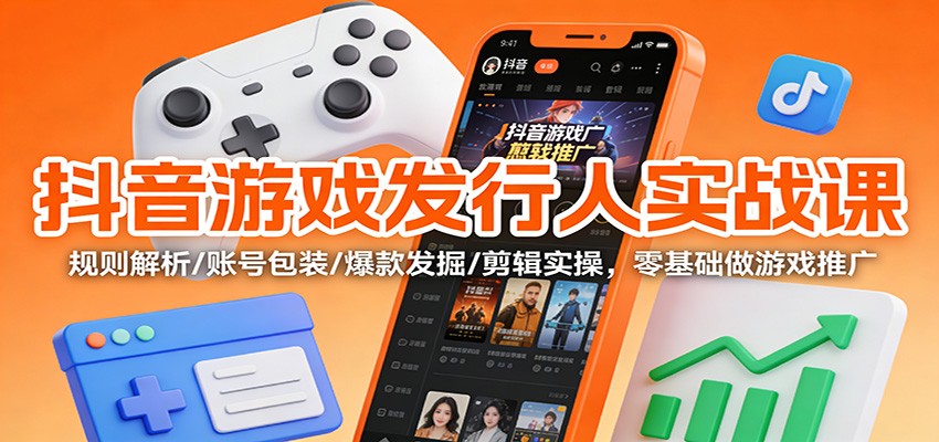 抖音游戏发行人实战课:规则解析/账号包装/爆款发掘 /剪辑实操,零基础做游戏推广-俗人圈网创