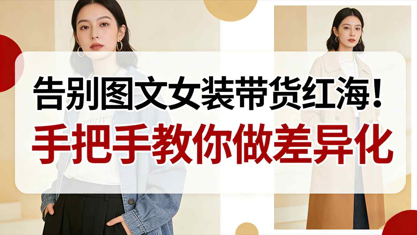 告别图文女装带货红海！手把手教你做差异化，新手也能弯道超车-俗人圈网创