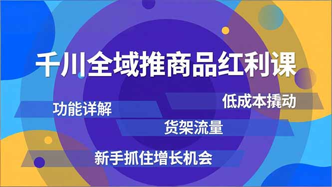千川全域推商品红利课,功能详解、低成本撬动、货架流量,新手抓住增长机会-俗人圈网创