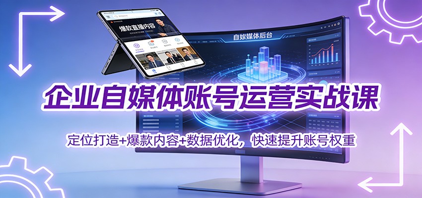 企业自媒体账号运营实战课：定位打造+ 爆款内容+数据优化，快速提升账号权重-俗人圈网创
