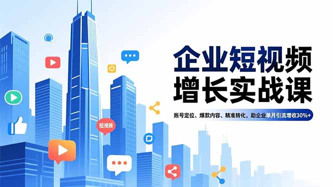 企业短视频增长实战课，账号定位、爆款内容、精准转化，助企业单月引流增收30%+-俗人圈网创
