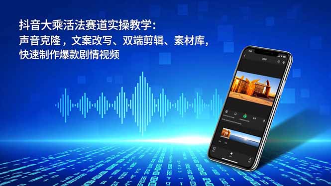 抖音大乘活法赛道实操教学:声音克隆,文案改写、双端剪辑、素材库,快速制作爆款剧情视频-俗人圈网创