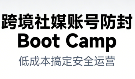 跨境社媒账号防封Boot Camp，低成本搞定社媒账号安全与长期运营-俗人圈网创