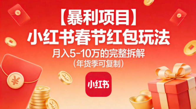 【暴利项目】小红书春节红包玩法月入5W的完整拆解(年货季可复制)-俗人圈网创