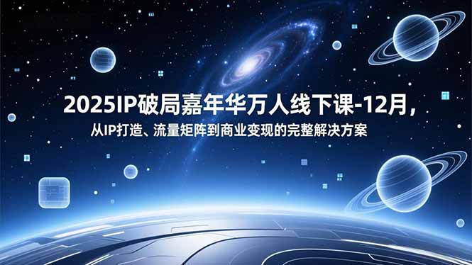2025IP破局嘉年华万人线下课-12月，从IP打造、流量矩阵到商业变现的完整解决方案-俗人圈网创