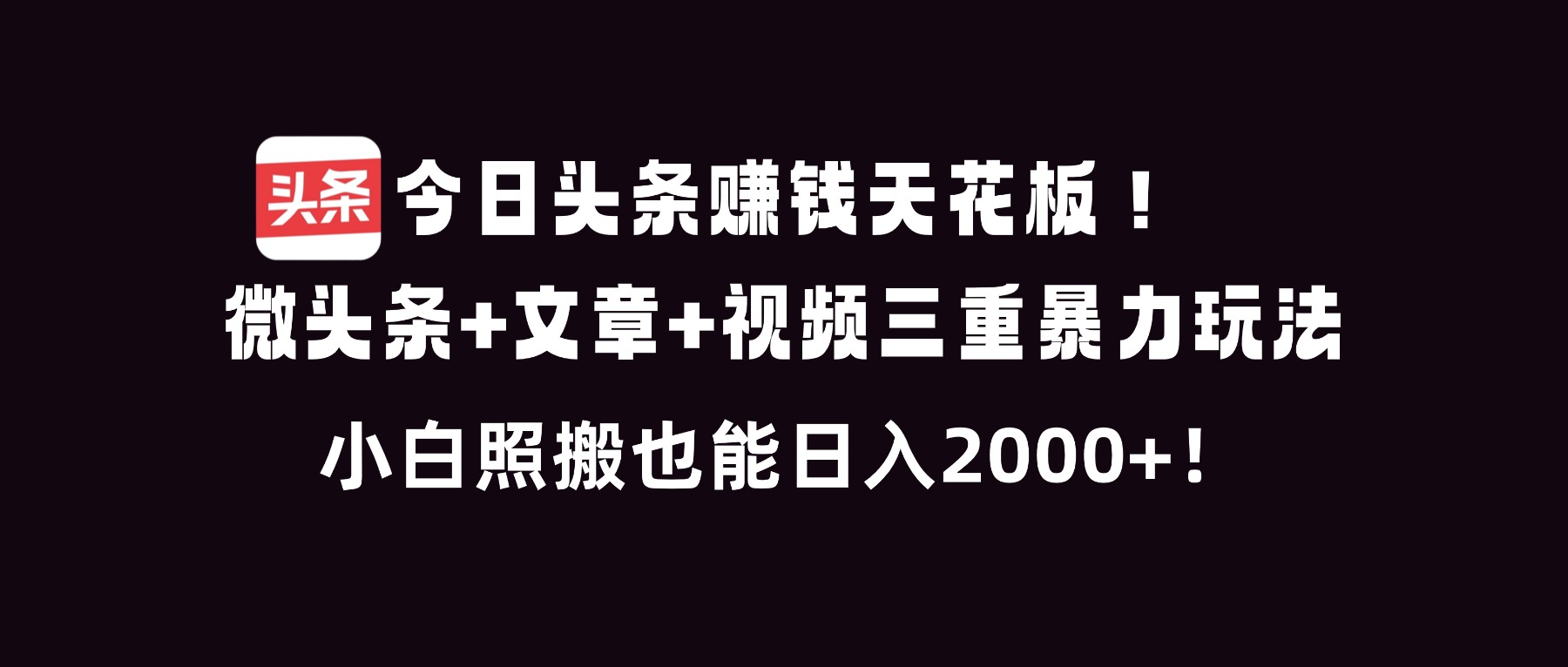 今日头条赚钱天花板!微头条+文章+视频三重暴利玩法,小白照搬也能日人2000+-俗人圈网创