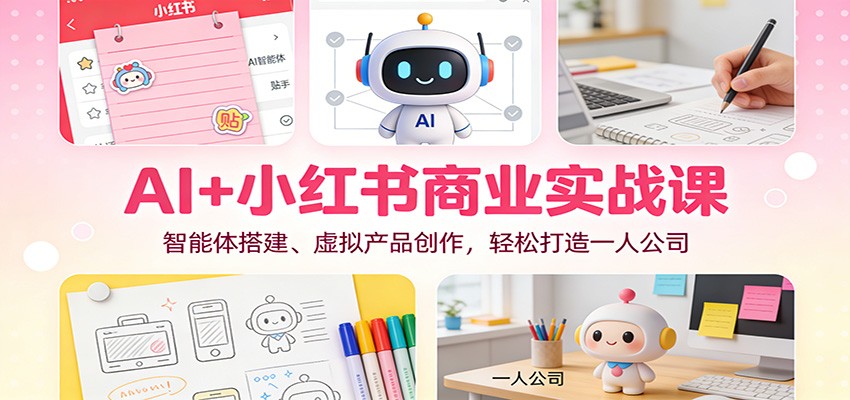 AI+小红书商业实战课：智能体搭建、虚拟产品创作，轻松打造一人公司-俗人圈网创