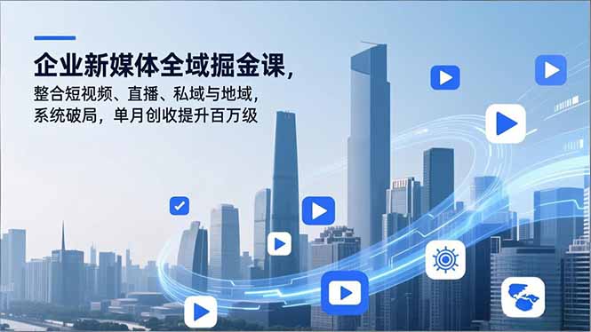 企业新媒体全域掘金课，整合短视频、直播、私域与地域，系统破局，单月创收提升百万级-俗人圈网创