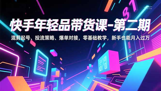 快手年轻品带货课-第二期，混剪起号、投流策略、爆单对接，零基础教学，新手也能月入过万-俗人圈网创