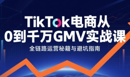 TikTok电商从0到千万GMV实战课，从0到1拆解实战秘籍(更新)-俗人圈网创