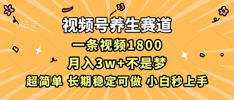 视频号养生赛道，一条视频1800，超简单，长期稳定可做，月入3w+不是梦-俗人圈网创