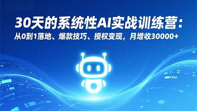 30天的系统性AI实战训练营：从0到1落地、爆款技巧、授权变现，月增收30000+-俗人圈网创