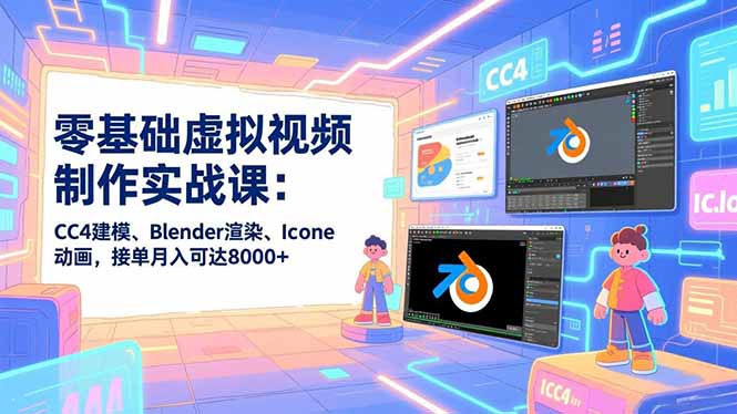 零基础虚拟视频制作实战课：CC4建模、Blender渲染、Iclone动画，接单月入可达8000+-俗人圈网创