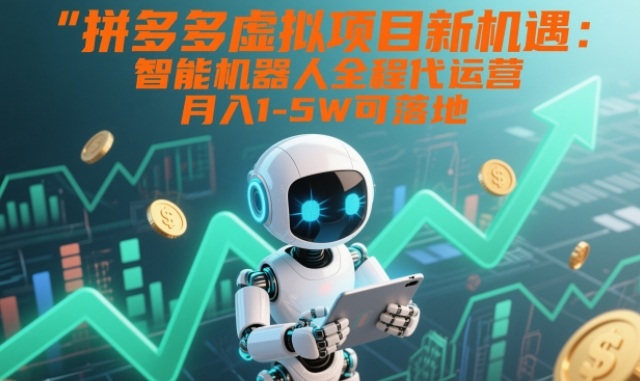 拼多多虚拟项目新机遇：智能机器人全程代运营，月入1-5W可落地【揭秘】-俗人圈网创