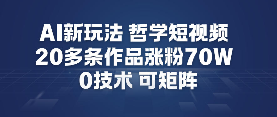 AI新玩法哲学短视频制作教学，20多条作品涨粉70W，0成本赛道，可矩阵-俗人圈网创