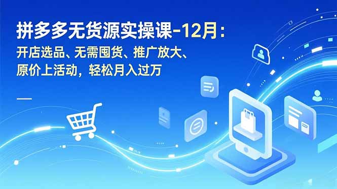 拼多多无货源实操课-12月：开店选品、无需囤货、推广放大、原价上活动，轻松月入过万-俗人圈网创