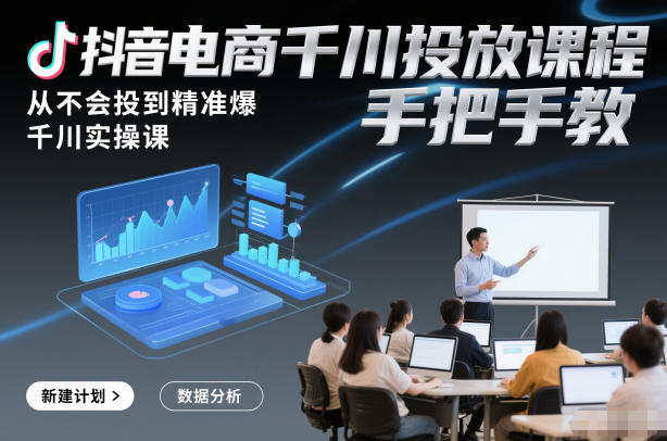 抖音电商千川投放课程，从不会投到精准爆，千川实操课，手把手教-俗人圈网创