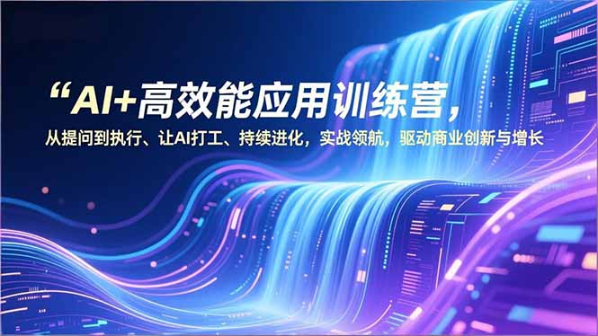 AI+高效能应用训练营，从提问到执行、让AI打工、持续进化，实战领航，驱动商业创新与增长-俗人圈网创