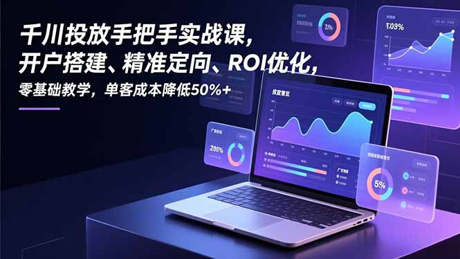 千川投放手把手实战课，开户搭建、精准定向、ROI优化，零基础教学，单客成本降低50%+-俗人圈网创