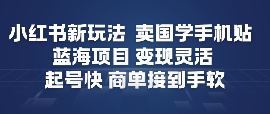 小红书新玩法，卖国学手机贴，蓝海项目，变现灵活，起号快，商单接到手软-俗人圈网创