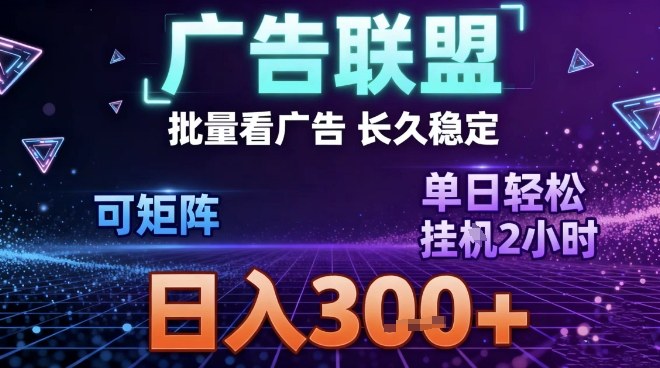 最新广告联盟全自动掘金，长期稳定，单窗口最高收益30+，可矩阵日入3张【揭秘】-俗人圈网创