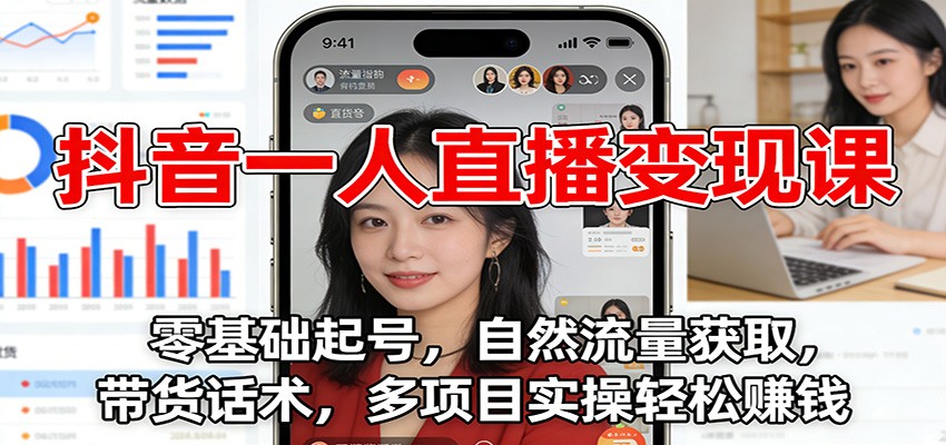 抖音一人直播变现课：零基础起号，自然流量获取，带货话术，多项目实操轻松赚钱-俗人圈网创