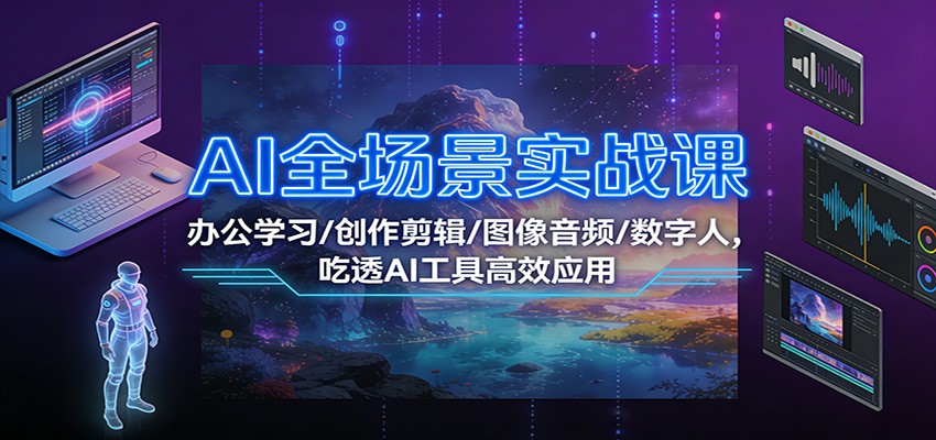 AI全场景实战课：办公学习/创作剪辑/图像音频/数字人，吃透AI工具高效应用-俗人圈网创